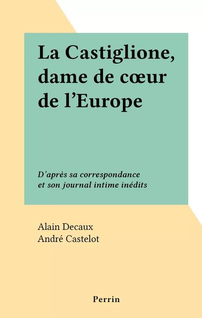 La Castiglione, dame de cœur de l'Europe - Alain Decaux - (Perrin) réédition numérique FeniXX