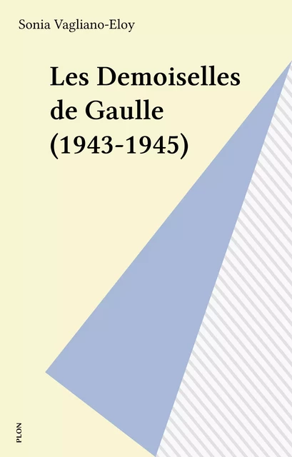 Les Demoiselles de Gaulle (1943-1945) - Sonia Vagliano-Eloy - Plon (réédition numérique FeniXX)