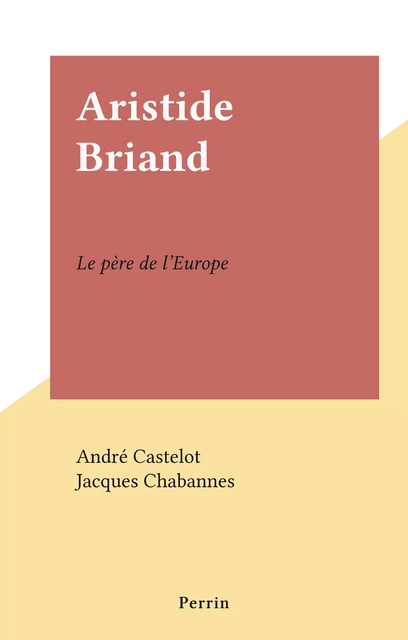 Aristide Briand - André Castelot, Jacques Chabannes - Perrin (réédition numérique FeniXX)