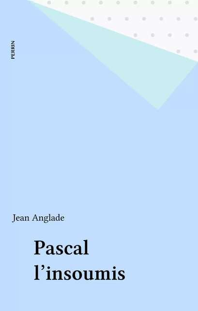 Pascal l'insoumis - Jean Anglade - Perrin (réédition numérique FeniXX)