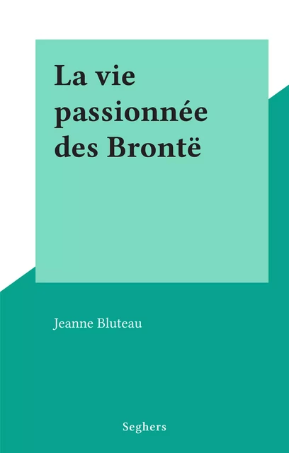 La vie passionnée des Brontë - Jeanne Bluteau - (Seghers) réédition numérique FeniXX