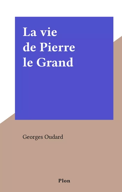 La vie de Pierre le Grand - Georges Oudard - (Plon) réédition numérique FeniXX