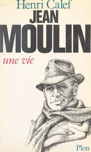 Jean Moulin, une vie (20 juin 1899-21 juin 1943) - Henri Calef - (Plon) réédition numérique FeniXX