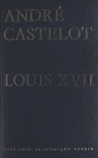 Louis XVII - André Castelot - FeniXX réédition numérique