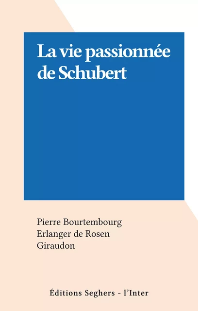 La vie passionnée de Schubert - Pierre Bourtembourg - FeniXX réédition numérique