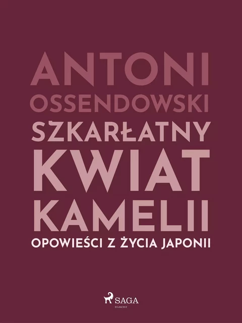 Szkarłatny kwiat kamelii. Opwiesci z zycia Japonii - Antoni Ossendowski - Saga Egmont International