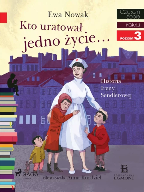 Kto uratował jedno życie - Historia Ireny Sendlerowej - Ewa Nowak - Saga Egmont International