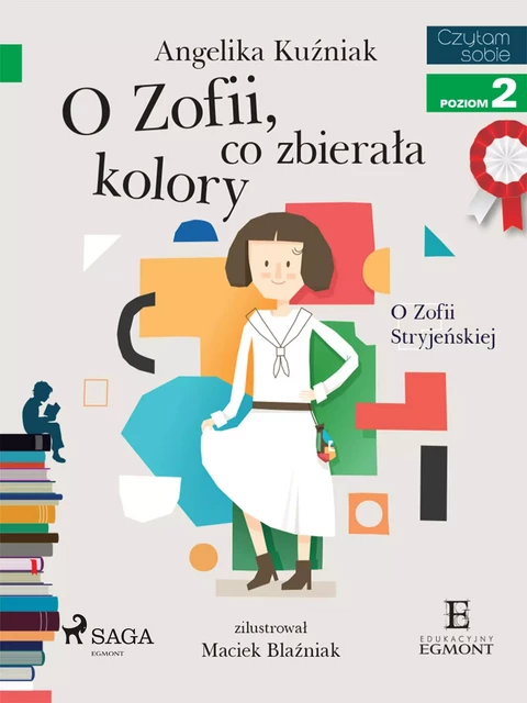 O Zofii, co zbierała kolory - O Zofii Stryjeńskiej - Angelika Kuźniak - Saga Egmont International