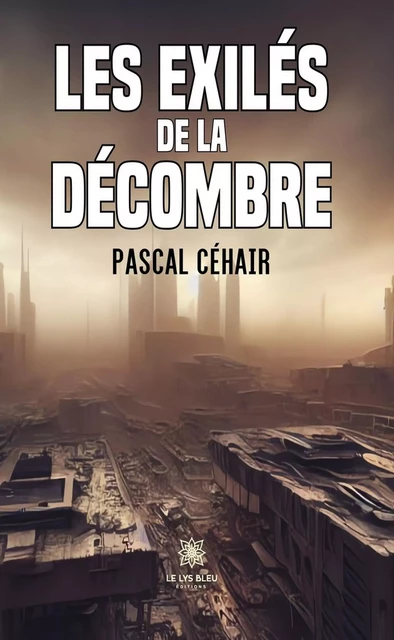 Les exilés de la décombre - Pascal Céhair - Le Lys Bleu Éditions