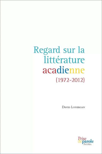 Regard sur la littérature acadienne (1972-2012) - David Lonergan - Éditions Prise de parole