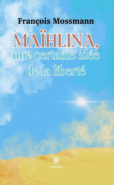 Maïhlina, une certaine idée de la liberté - François Mossmann - Le Lys Bleu Éditions