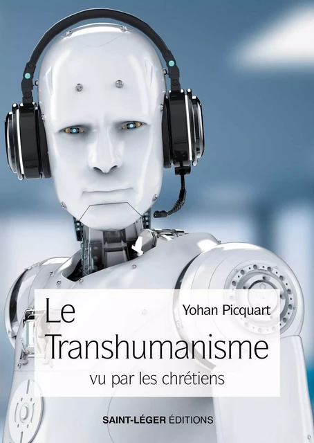 Le transhumanisme vu par les chrétiens - Yohan Picquart - Saint-Léger Editions