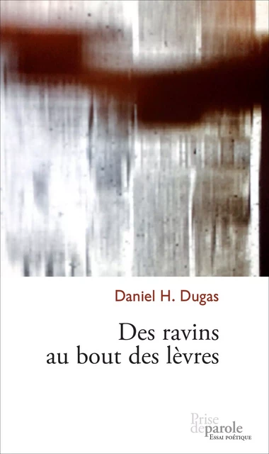 Des ravins au bout des lèvres - Daniel H. Dugas - Éditions Prise de parole