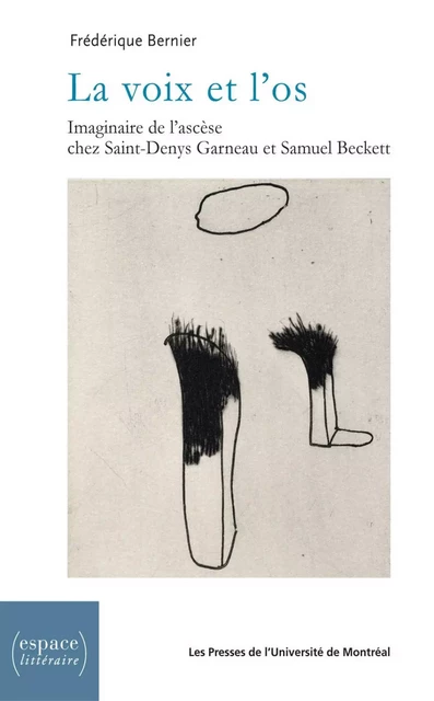 La voix et l’os. Imaginaire de l'ascèse chez Saint-Denys Garneau et Samuel Beckett -  Bernier, Frédérique - Presses de l'Université de Montréal