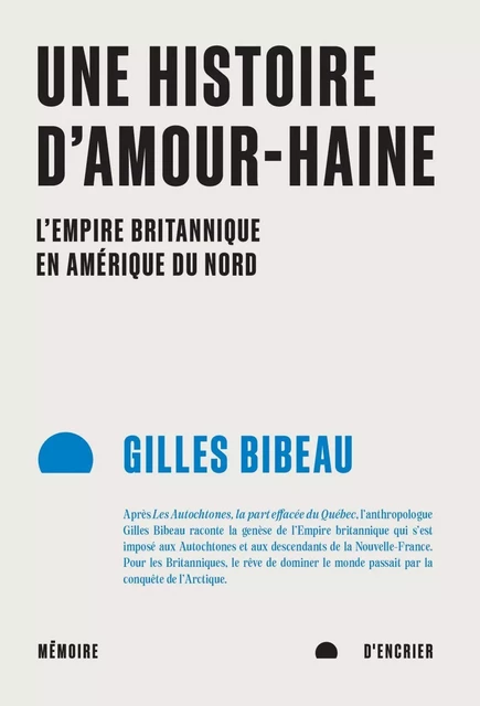 Une histoire d'amour-haine: L'Empire britannique en Amérique du Nord - Gilles Bibeau - Mémoire d'encrier