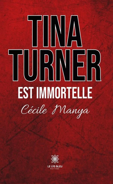 Tina Turner est immortelle - Cécile Manya - Le Lys Bleu Éditions