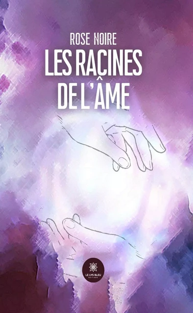 Les racines de l’âme - Rose Noire - Le Lys Bleu Éditions