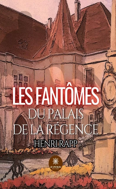 Les fantômes du palais de la Régence - Henri Rapp - Le Lys Bleu Éditions