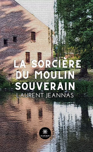 La sorcière du moulin souverain - Laurent Jeannas - Le Lys Bleu Éditions