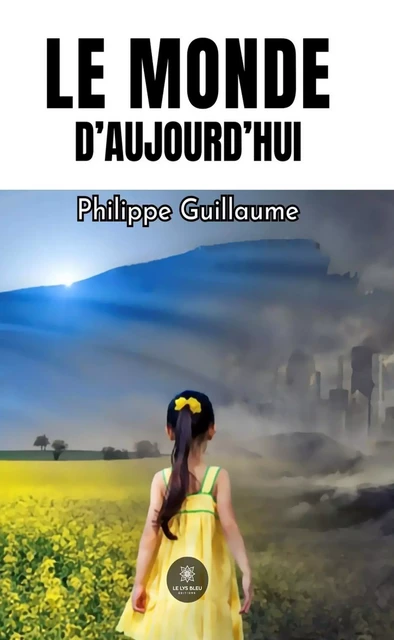 Le monde d’aujourd’hui - Philippe Guillaume - Le Lys Bleu Éditions