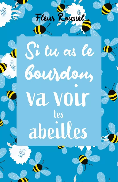 Si tu as le bourdon,  va voir les abeilles - Fleur Roussel - Librinova