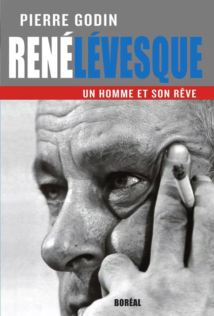 René Lévesque, un homme et son rêve - Pierre Godin - Editions du Boréal