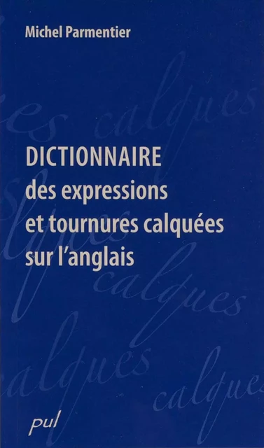 Dictionnaire des expressions et tournures calquées sur l’anglais - Michel Parmentier - Presses de l'Université Laval