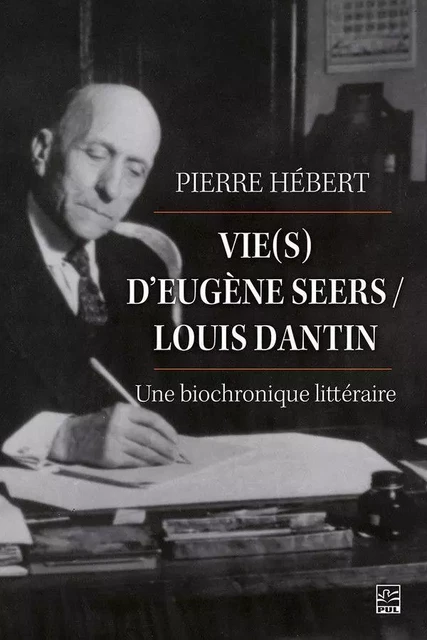 Vie(s) d’Eugène Seers / Louis Dantin : une biochronique littéraire - Pierre Hébert - Presses de l'Université Laval