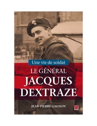 Une vie de soldat. Le Général Jacques Dextraze