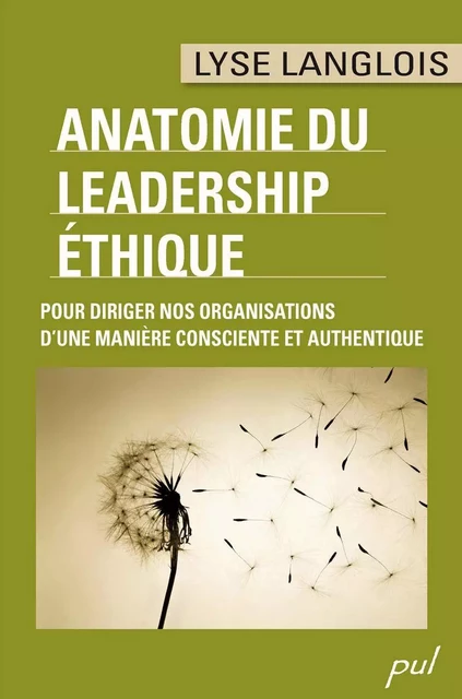 ANATOMIE DU LEADERSHIP ÉTHIQUE. POUR DIRIGER NOS ORGANISATIONS D’UNE MANIÈRE CONSCIENTE ET AUTHENTIQUE - Lyse Langlois - Presses de l'Université Laval