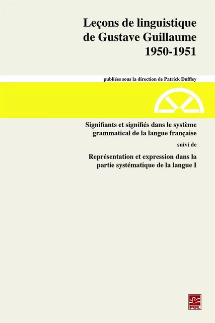 Leçons de linguistique de Gustave Guillaume 1950-1951. Volume 30. Signifiants et signifiés dans le système grammatical de la langue française suivi de Représentation et expression dans la partie systématique de la langue I - Gustave Guillaume - Presses de l'Université Laval