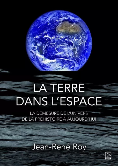 La terre dans l'espace. La démesure de l'univers de la préhistoire à aujourd'hui - Jean-René Roy - Presses de l'Université Laval