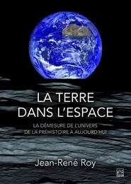 La terre dans l'espace. La démesure de l'univers de la préhistoire à aujourd'hui