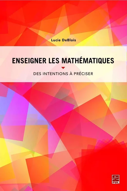 Enseigner les mathématiques. Des intentions à préciser pour planifier, guider et interpréter - Lucie DeBlois - Presses de l'Université Laval