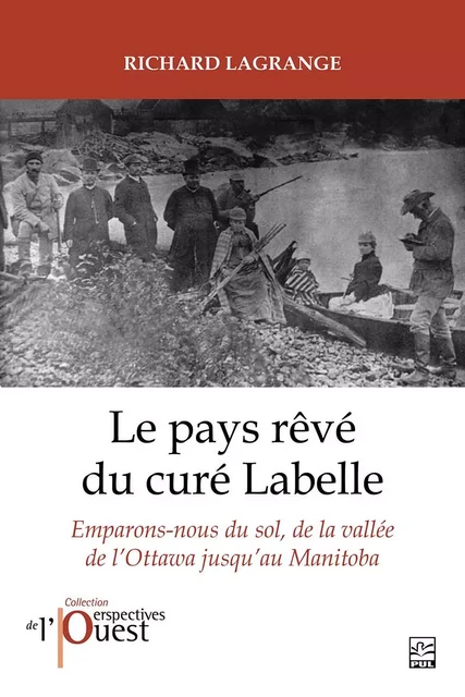 Le pays rêvé du curé Labelle. Emparons-nous du sol, de la vallée de l’Ottawa jusqu’au Manitoba - Richard Lagrange - Presses de l'Université Laval