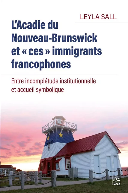 L’Acadie du Nouveau-Brunswick et « ces » immigrants francophones. Entre incomplétude institutionnelle et accueil symbolique - Leyla Sall - Presses de l'Université Laval