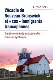 L’Acadie du Nouveau-Brunswick et « ces » immigrants francophones. Entre incomplétude institutionnelle et accueil symbolique