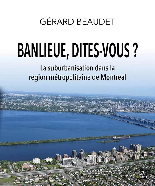 Banlieue, dites-vous ? La suburbanisation dans la région métropolitaine de Montréal - Gérard Beaudet - Presses de l'Université Laval