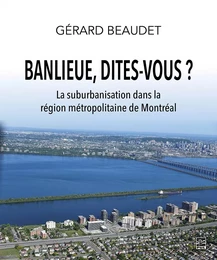 Banlieue, dites-vous ? La suburbanisation dans la région métropolitaine de Montréal