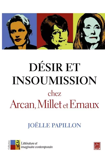 Désir et insoumission chez Arcan, Millet et Ernaux - Joëlle Papillon - Presses de l'Université Laval