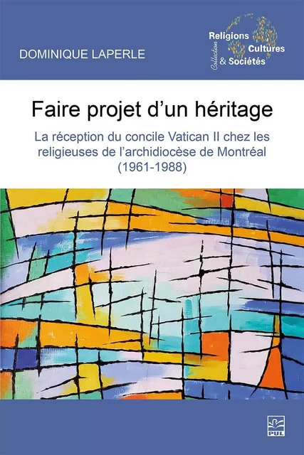 Faire projet d’un héritage. La réception du Concile Vatican II chez les religieuses de l’archidiocèse de Montréal (1961-1988) - Dominique Laperle - Presses de l'Université Laval