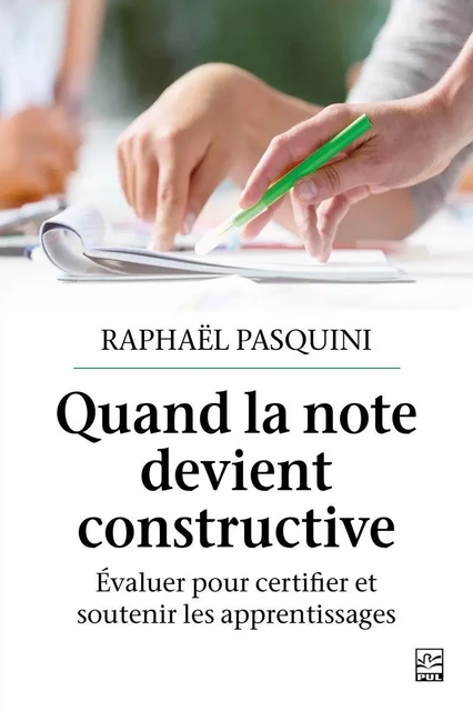 Quand la note devient constructive. Évaluer pour certifier et soutenir les apprentissages - Raphaël Pasquini - Presses de l'Université Laval