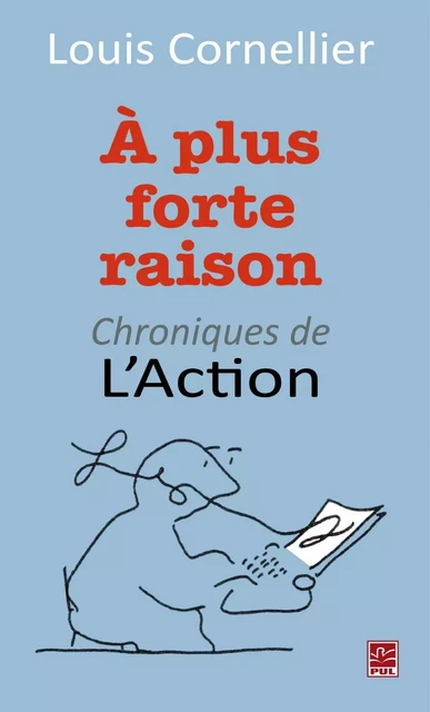 À plus forte raison : Chroniques de L'Action - Louis Cornellier - PUL Diffusion