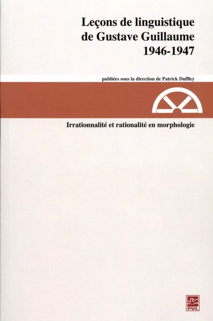 Leçons de linguistique de Gustave Guillaume, 1946-1947. Irrationalité et rationalité en morphologie (vol. 24) - Gustave Guillaume, Patrick Duffley - Presses de l'Université Laval