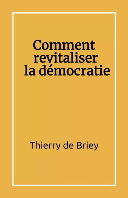 Comment revitaliser la démocratie - Thierry de Briey - Librinova