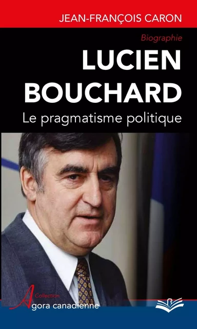 Lucien Bouchard  Le pragmatisme politique - Jean-François Caron - PUL Diffusion