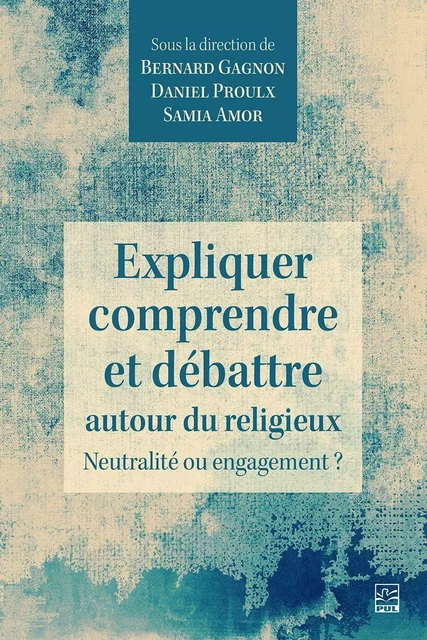 Expliquer, comprendre et débattre autour du religieux. Neutralité ou engagement ? - Bernard Gagnon - Presses de l'Université Laval