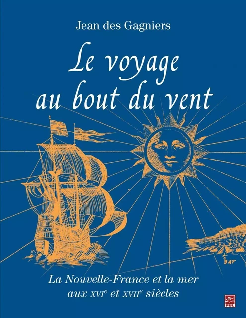 Le voyage au bout du vent : La Nouvelle-France et la mer aux XVIe et XVII siècles - Jean Des Gagniers - PUL Diffusion