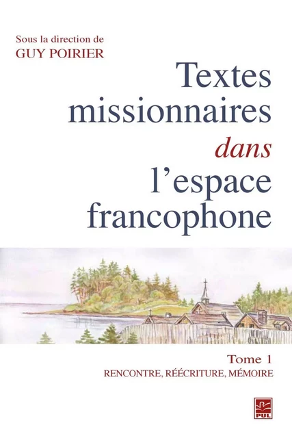 Textes missionnaires dans l'espace francophone 01 : Rencontre, réécriture, mémoire - Guy Poirier - PUL Diffusion