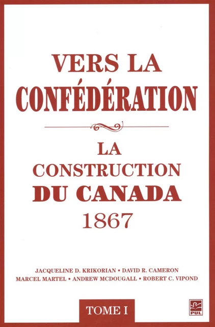 Vers la confédération : La construction du Canada 1867 01 - David R. Cameron, Jacqueline D. Krikorian - Presses de l'Université Laval